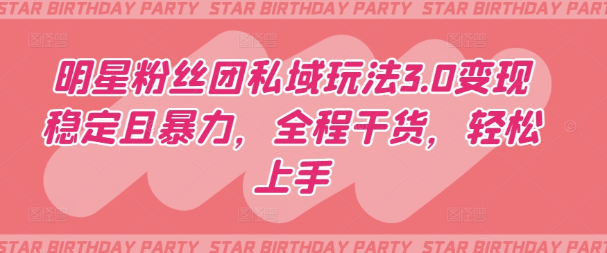 明星粉丝团私域玩法3.0变现稳定且暴力，全程干货，轻松上手-创业项目网