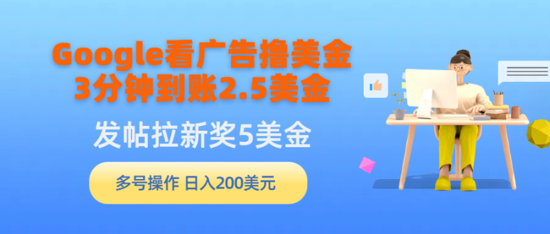 Google看广告撸美金，3分钟到账2.5美金，发帖拉新5美金，多号操作，日入200美金-创业项目网