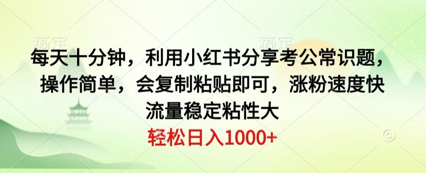 每天十分钟，利用小红书分享考公常识题，操作简单，会复制粘贴即可，涨粉速度快，流量稳定粘性大-创业项目网