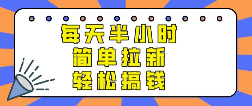 【实操项目】每天半小时，简单拉新，轻松搞钱-创业项目网