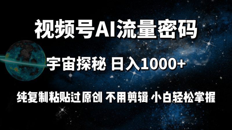 视频号流量密码宇宙探秘，日入1000+纯复制粘贴过原创，不用剪辑 小白轻松-创业项目网