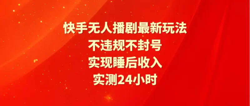 快手无人播剧最新玩法,实测24小时不违规不封号,实现睡后收入-创业项目网