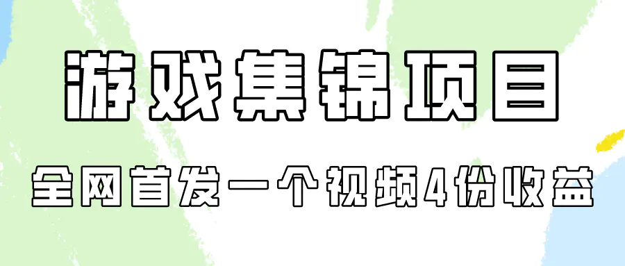 游戏集锦项目拆解，全网首发一个视频变现四份收益-创业项目网