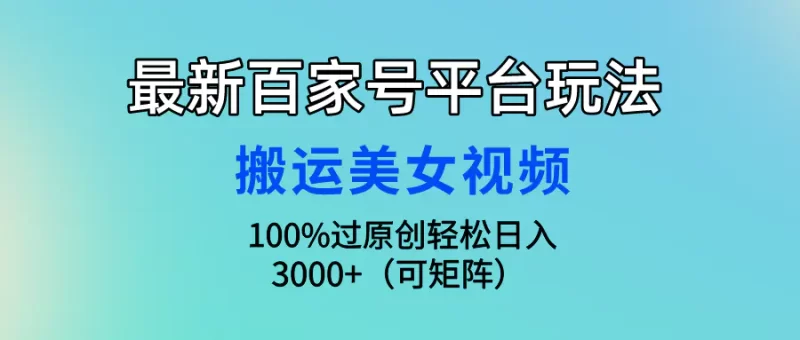 最新百家号平台玩法,搬运美女视频100%过原创大揭秘,轻松日入3000+(可矩阵)-创业项目网