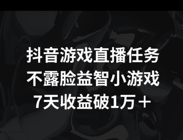 抖音游戏直播任务，不露脸益智小游戏 7天收益破万-创业项目网