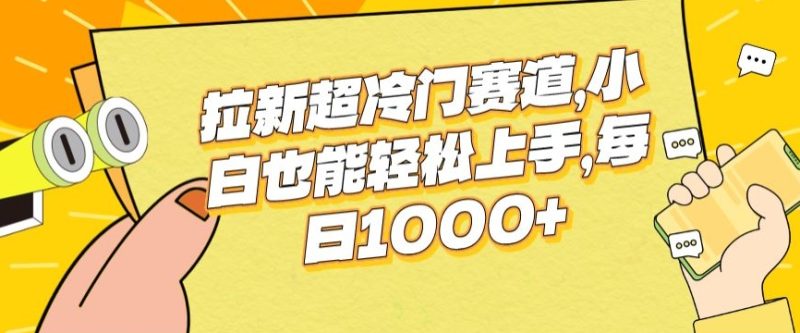 拉新超冷门赛道，小白也能轻松上手，每日1000+-创业项目网
