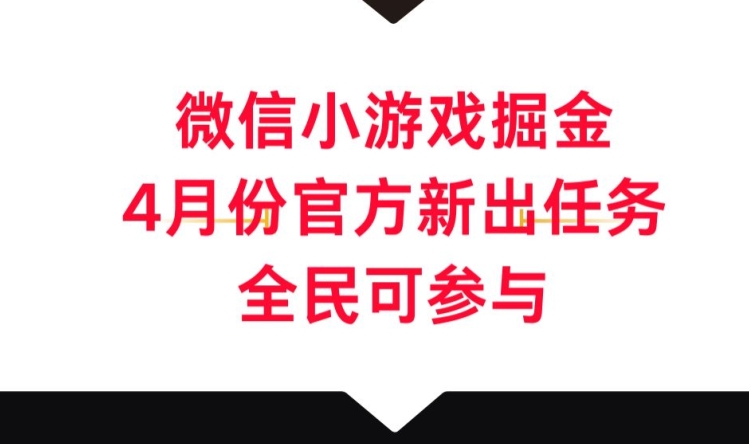 微信小游戏掘金，4月份官方新出任务，全民可参与-创业项目网