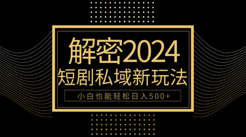 10分钟教会你2024玩转短剧私域变现,小白也能轻松日入500+-创业项目网