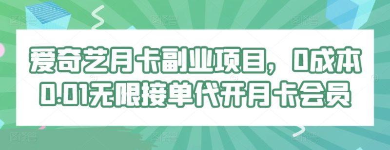爱奇艺月卡副业项目,0成本0.01无限接单代开月卡会员-创业项目网