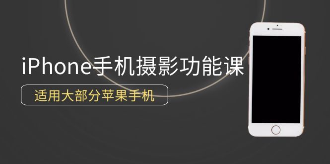 0基础带你玩转iPhone手机摄影功能，适用大部分苹果手机（12节视频课）-创业项目网