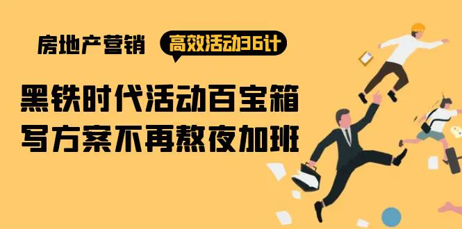 房产营销高效活动36计：黑铁时代 活动百宝箱，写方案不再熬夜加班-创业项目网
