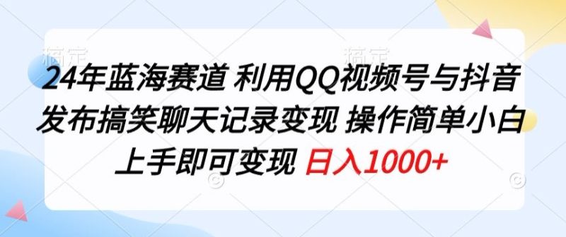 24年蓝海赛道,利用QQ视频号与抖音发布搞笑聊天记录变现,操作简单,小白上手即可变现-创业项目网