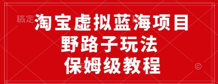 淘宝虚拟蓝海项目，野路子玩法，一天保底500+，保姆级教程-创业项目网