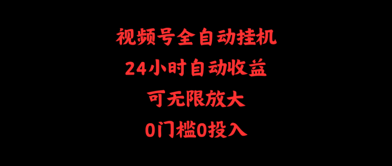 视频号全自动挂机,24小时自动收益,可无限放大,0门槛0投入-创业项目网