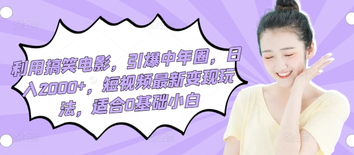 利用搞笑电影，引爆中年圈，日入2000+，短视频最新变现玩法，适合0基础小白-创业项目网