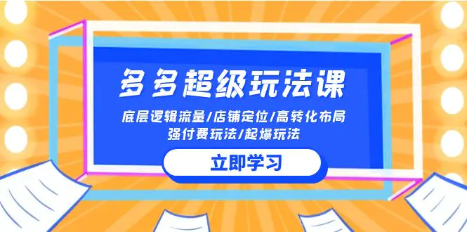 2024多多 超级玩法课 流量底层逻辑/店铺定位/高转化布局/强付费/起爆玩法-创业项目网