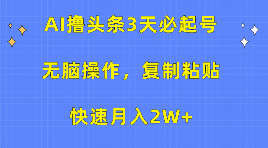 AI撸头条3天必起号，无脑操作3分钟1条，复制粘贴快速月入2W+-创业项目网