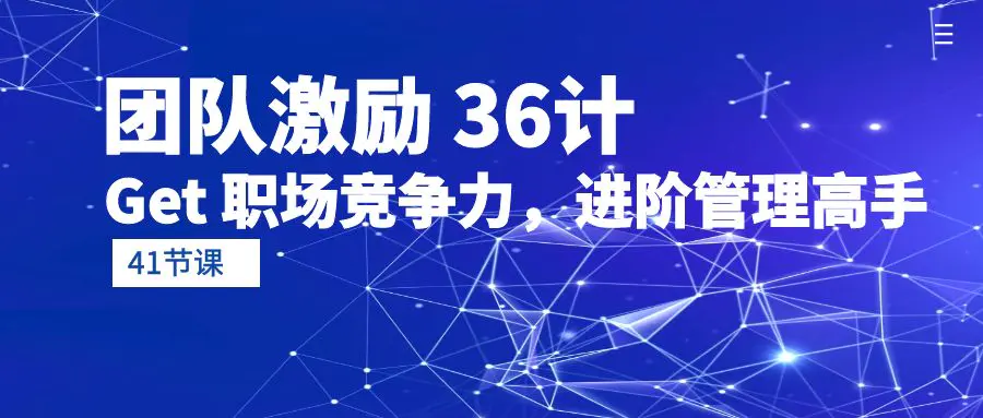 团队激励36计-Get 职场竞争力，进阶管理高手（41节课）-创业项目网