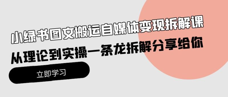 小绿书图文搬运自媒体变现拆解课,从理论到实操一条龙拆解分享给你-创业项目网