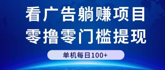 看广告躺赚项目，零撸零门槛提现，单机每日100+-创业项目网