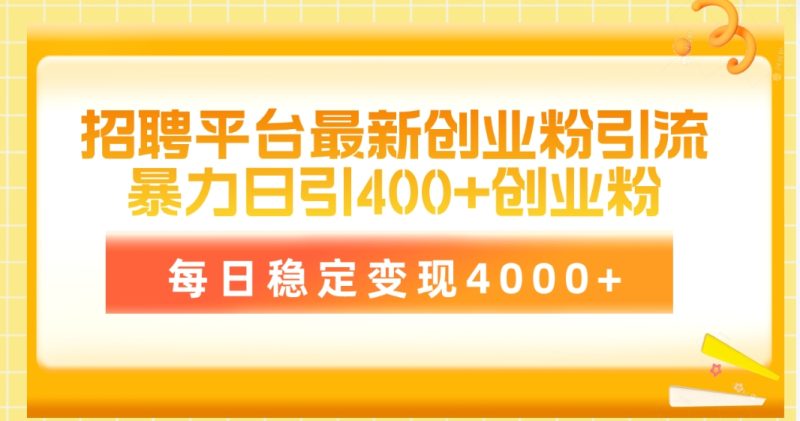 招聘平台最新创业粉引流技术,简单操作日引创业粉400+,每日稳定变现4000+-创业项目网