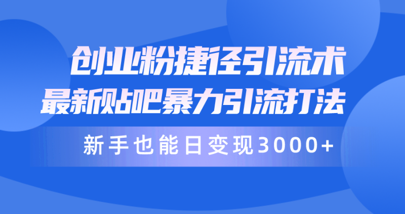 创业粉捷径引流术,最新贴吧暴力引流打法,新手也能日变现3000+附赠全套资料-创业项目网