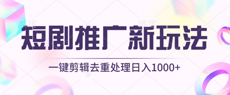 短剧推广新玩法，不剪辑，工具助力一键过原创，日入1000+-创业项目网