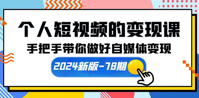 个人短视频的变现课【2024新版-78期】手把手带你做好自媒体变现（61节课）-创业项目网