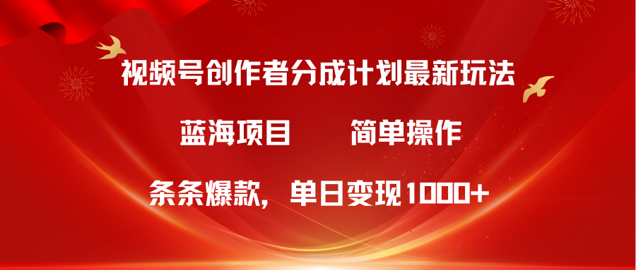 视频号创作者分成5.0，最新方法，条条爆款，简单无脑，单日变现1000+-创业项目网