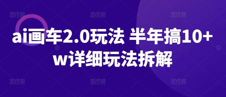 ai画车2.0玩法 半年搞10w+ 详细玩法拆解-创业项目网