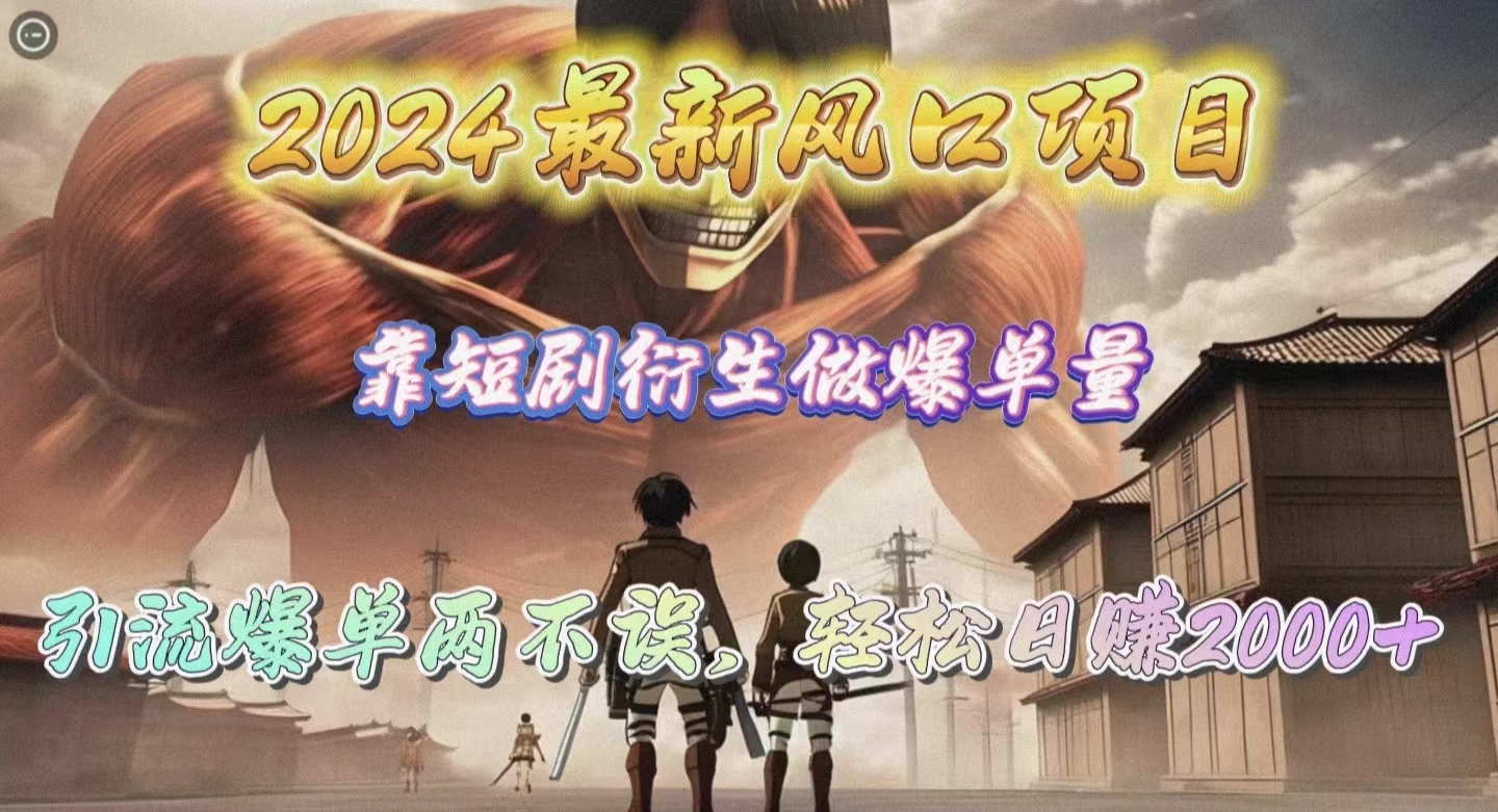 2024最新风口项目，靠短剧衍生做爆单量，引流爆单轻松日赚2000+-创业项目网