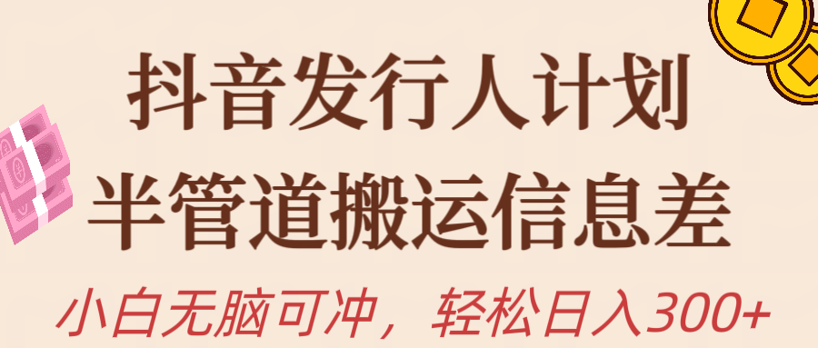 抖音发行人计划，半管道搬运，日入300+，新手小白无脑冲-创业项目网