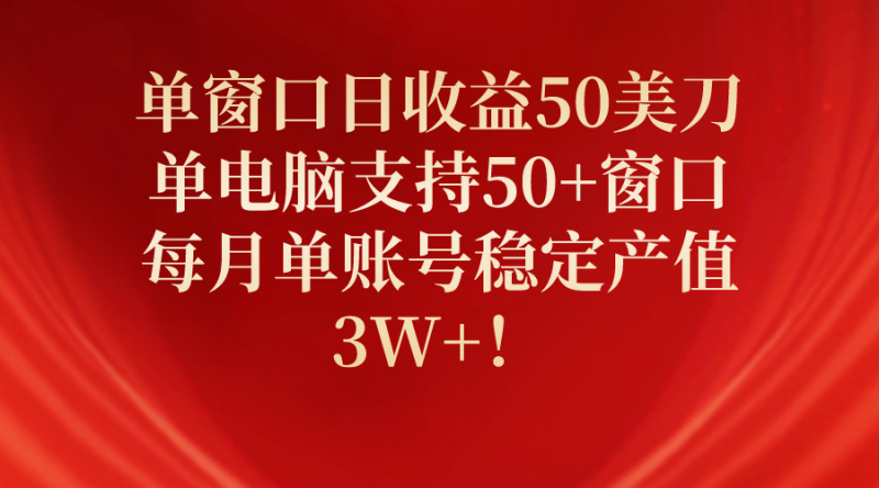 单窗口日收益50美刀，单电脑支持50+窗口，每月单账号稳定产值3W+-创业项目网