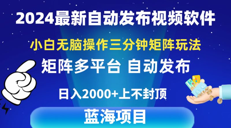 2024最新视频矩阵玩法，小白无脑操作，轻松操作，3分钟一个视频，日入2k+-创业项目网