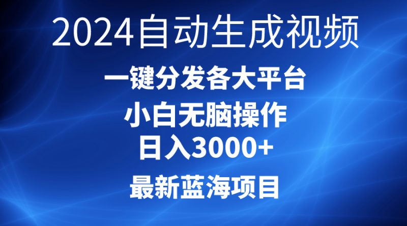 2024最新蓝海项目,AI一键生成爆款视频,分发各大平台,轻松日入3000+,小白无脑操作-创业项目网