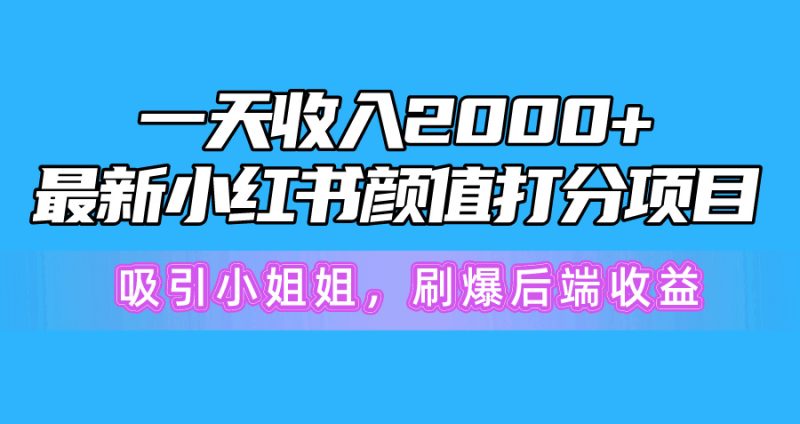 一天收入2000+,最新小红书颜值打分项目,吸引小姐姐,刷爆后端收益-创业项目网
