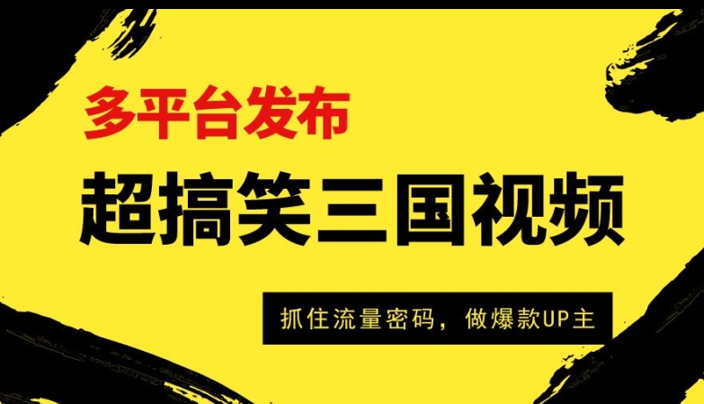 超搞笑三国视频收益破万，多平台变现，抓住流量密码，做爆款UP主-创业项目网