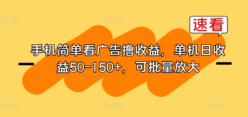 手机简单看广告撸收益，单机日收益50-150+，可批量放大-创业项目网