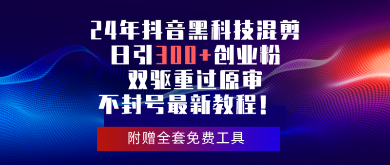 2024年抖音黑科技混剪日引300+创业粉,双驱重过原审不封号最新教程!-创业项目网