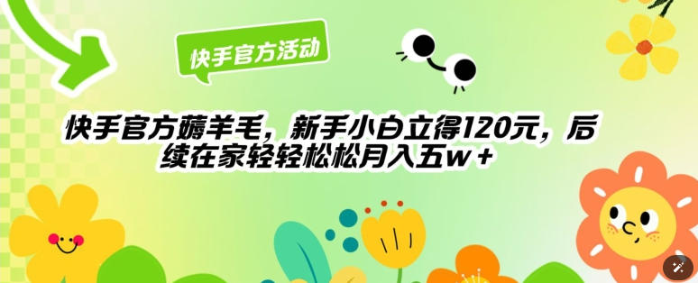 快手官方薅羊毛新手小白立得120元，后续在家轻轻松松5w