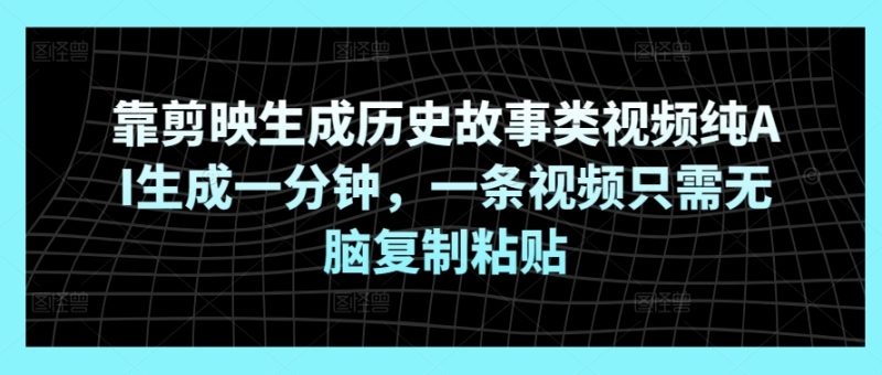 靠剪映生成历史故事类视频纯AI生成一分钟,一条视频只需无脑复制粘贴-创业项目网
