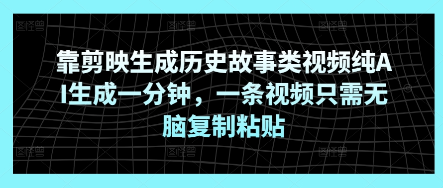 靠剪映生成历史故事类视频纯AI生成一分钟，一条视频只需无脑复制粘贴-创业项目网