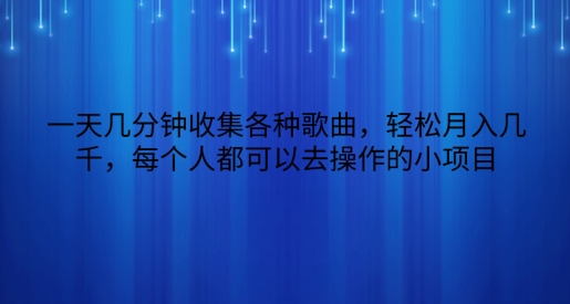 一天几分钟收集各种歌曲，轻松月入几千，每个人都可以去操作的小项目-创业项目网