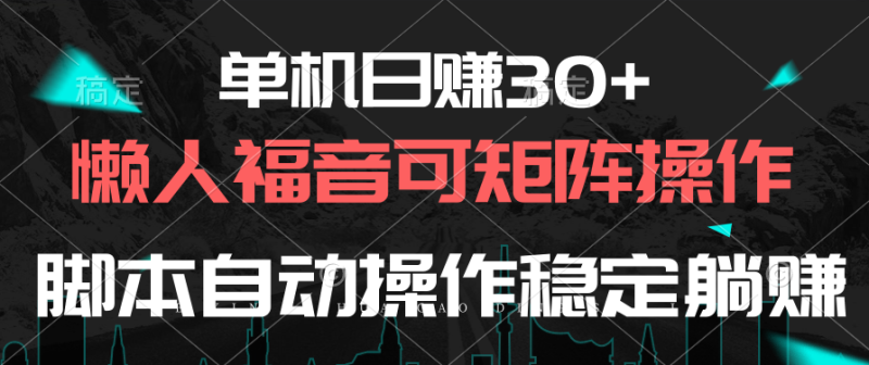 单机日赚30+，懒人福音可矩阵，脚本自动操作稳定躺赚-创业项目网