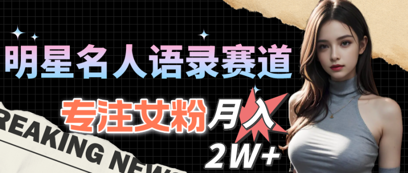 明星名人语录赛道全新升级玩法，专注女粉，月入2W＋（教程+1303G素材）-创业项目网