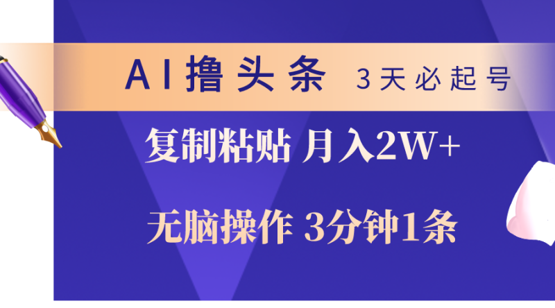 AI撸头条3天必起号,无脑操作3分钟1条,复制粘贴轻松月入2W+-创业项目网