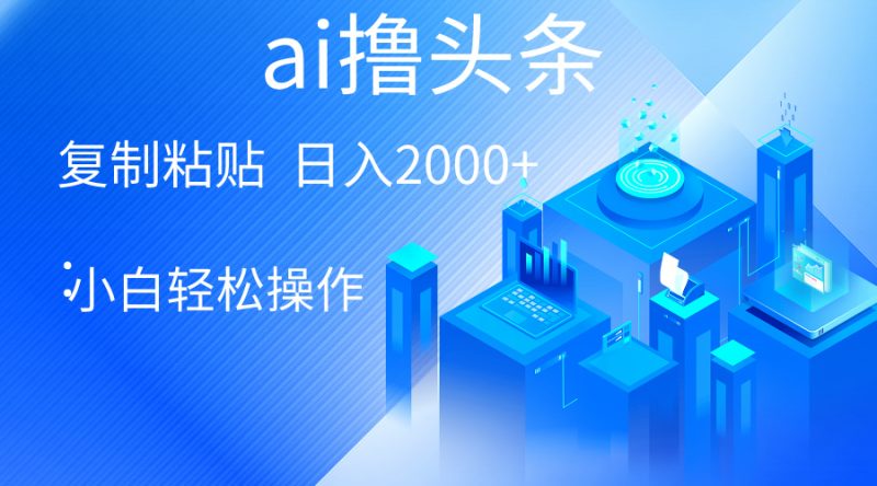 AI一键生成爆款文章撸头条 轻松日入2000+,小白操作简单, 收益无上限-创业项目网