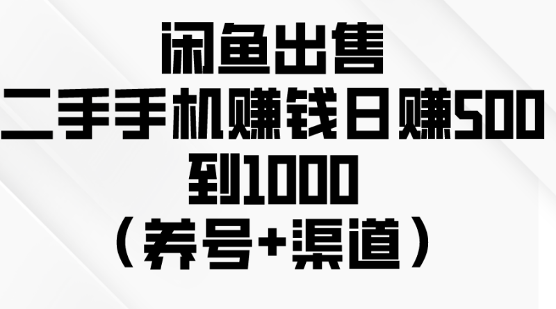 闲鱼出售二手手机赚钱，日赚500到1000（养号+渠道）-创业项目网