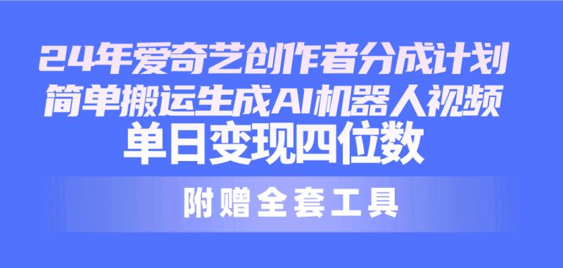 2024最新爱奇艺创作者分成计划,简单搬运生成AI机器人视频,单日变现四位数-创业项目网