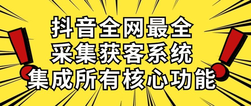抖音全网最全采集获客系统,集成所有核心功能,日引500+-创业项目网